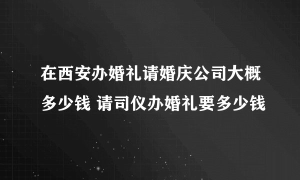 在西安办婚礼请婚庆公司大概多少钱 请司仪办婚礼要多少钱