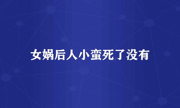 女娲后人小蛮死了没有