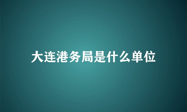 大连港务局是什么单位