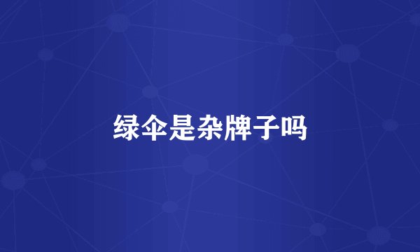 绿伞是杂牌子吗