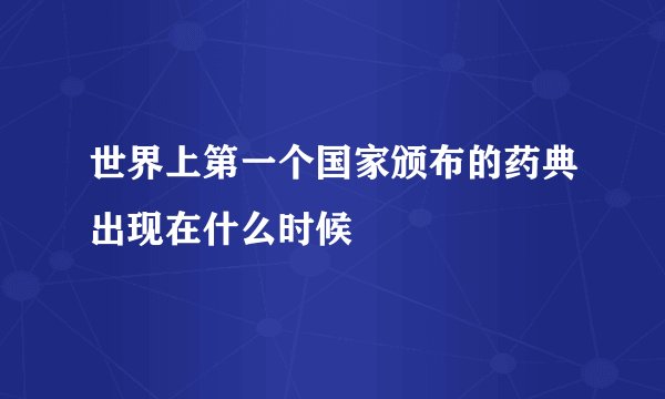 世界上第一个国家颁布的药典出现在什么时候