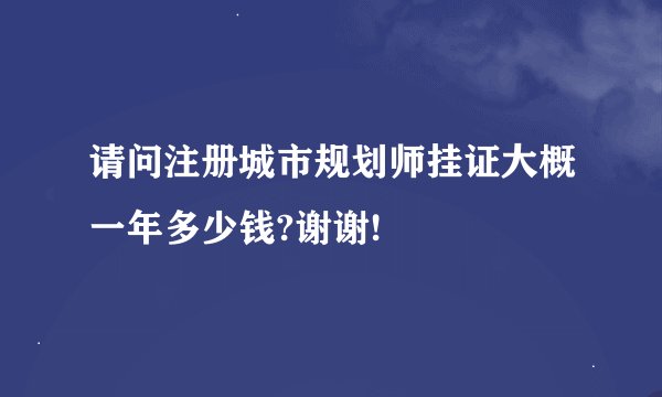 请问注册城市规划师挂证大概一年多少钱?谢谢!