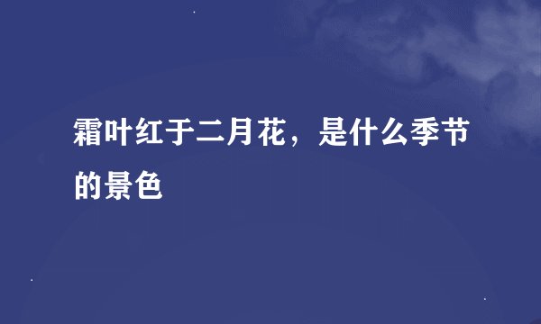 霜叶红于二月花，是什么季节的景色