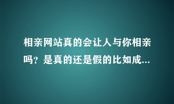 相亲网站真的会让人与你相亲吗？是真的还是假的比如成都的红线网