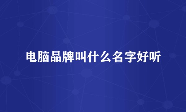 电脑品牌叫什么名字好听