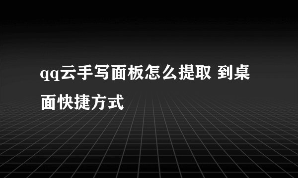 qq云手写面板怎么提取 到桌面快捷方式