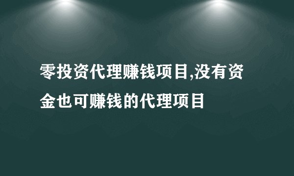 零投资代理赚钱项目,没有资金也可赚钱的代理项目