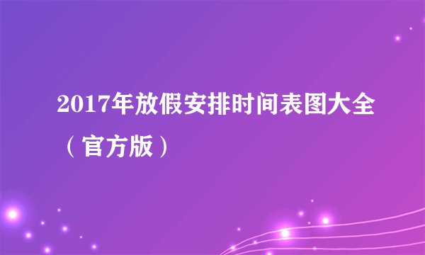 2017年放假安排时间表图大全（官方版）