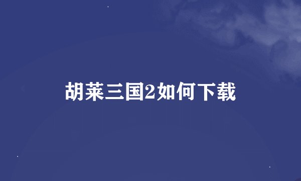 胡莱三国2如何下载