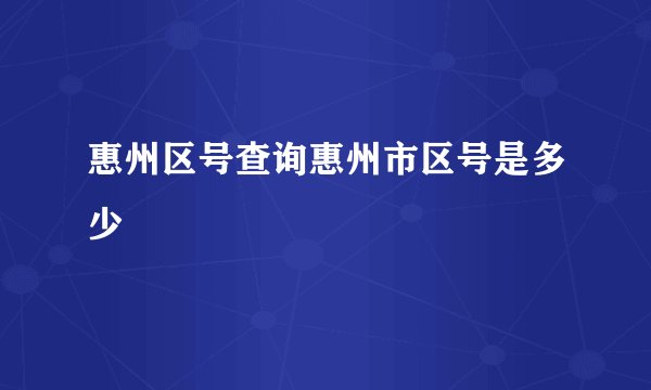 惠州区号查询惠州市区号是多少
