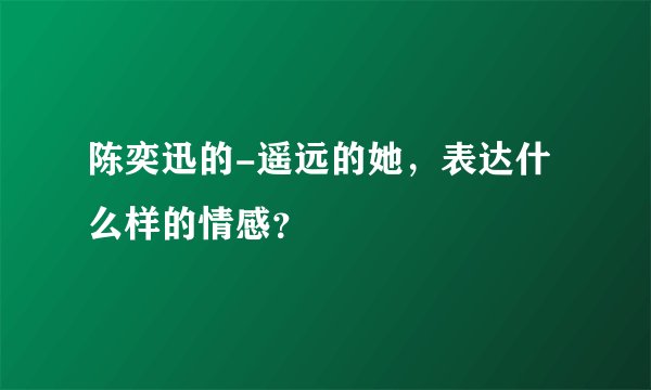 陈奕迅的-遥远的她，表达什么样的情感？