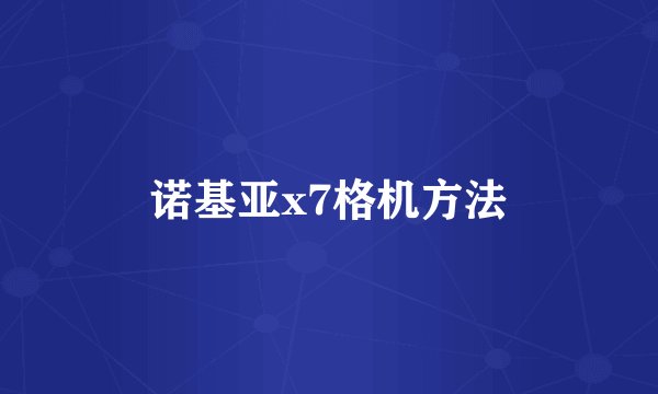 诺基亚x7格机方法