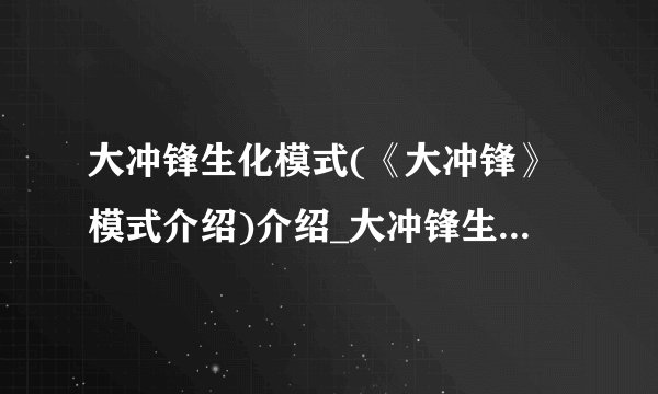 大冲锋生化模式(《大冲锋》模式介绍)介绍_大冲锋生化模式(《大冲锋》模式介绍)是什么