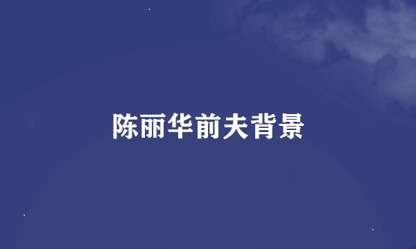 陈丽华前夫背景