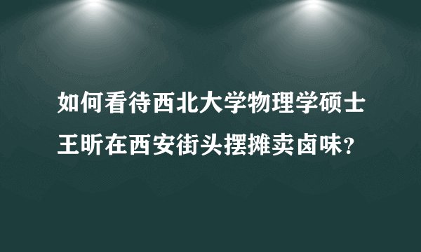 如何看待西北大学物理学硕士王昕在西安街头摆摊卖卤味?