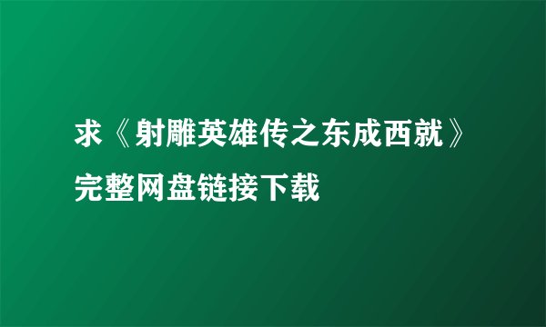 求《射雕英雄传之东成西就》完整网盘链接下载