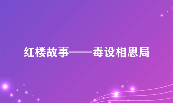 红楼故事——毒设相思局