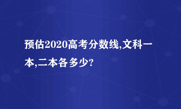 预估2020高考分数线,文科一本,二本各多少?