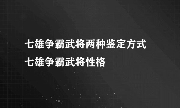 七雄争霸武将两种鉴定方式 七雄争霸武将性格