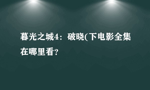 暮光之城4：破晓(下电影全集在哪里看？