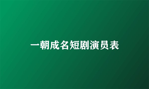 一朝成名短剧演员表