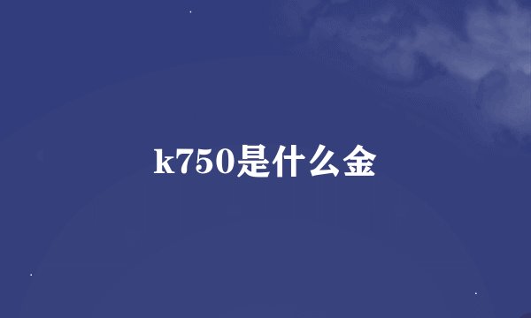 k750是什么金