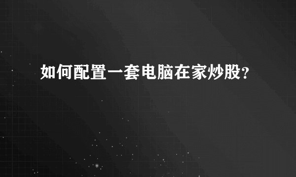 如何配置一套电脑在家炒股？