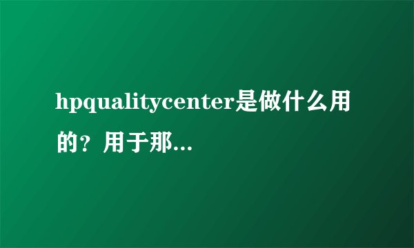 hpqualitycenter是做什么用的?用于那个部门?