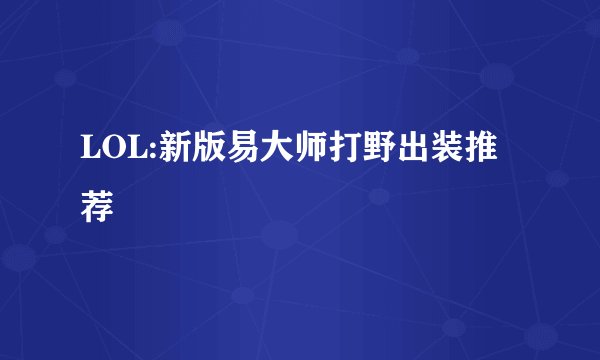 LOL:新版易大师打野出装推荐