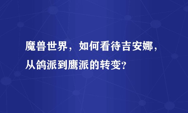 魔兽世界，如何看待吉安娜，从鸽派到鹰派的转变？