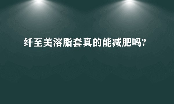 纤至美溶脂套真的能减肥吗?