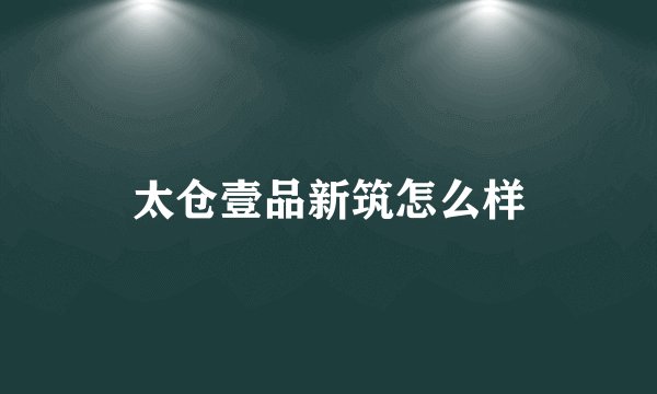 太仓壹品新筑怎么样