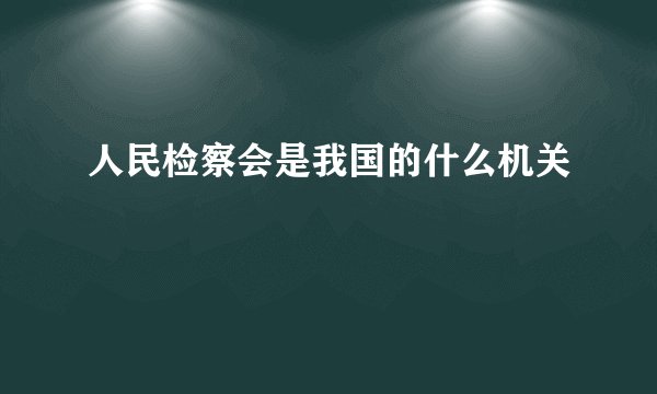 人民检察会是我国的什么机关