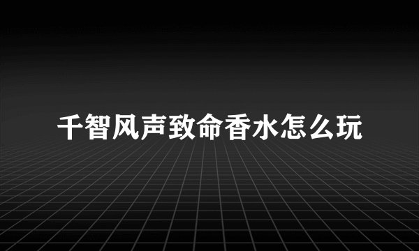千智风声致命香水怎么玩