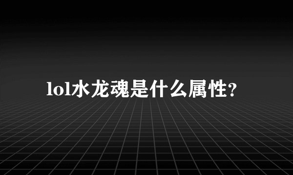 lol水龙魂是什么属性？