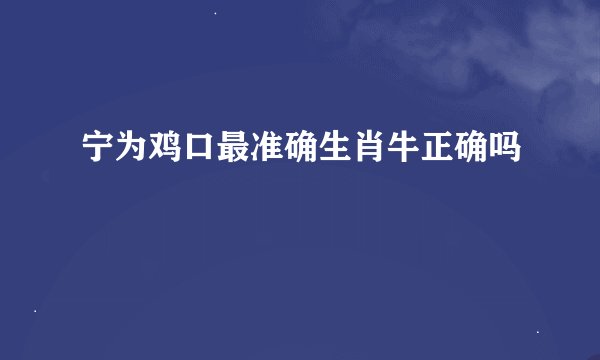 宁为鸡口最准确生肖牛正确吗