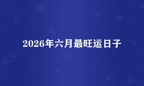 2026年六月最旺运日子