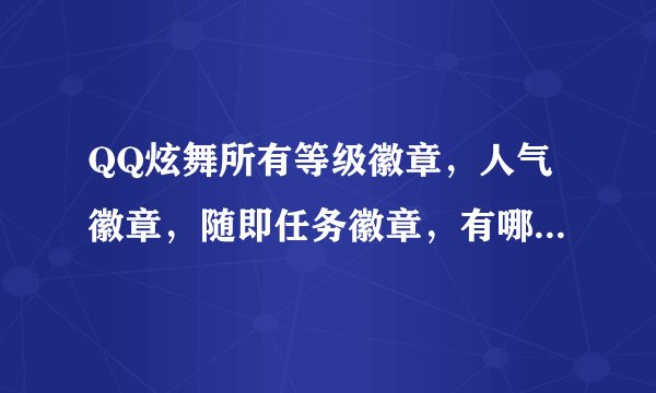QQ炫舞所有等级徽章，人气徽章，随即任务徽章，有哪些？（最好有效果图）