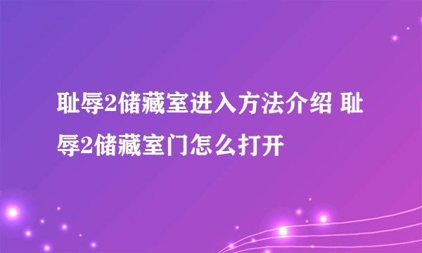 耻辱2储藏室进入方法介绍 耻辱2储藏室门怎么打开