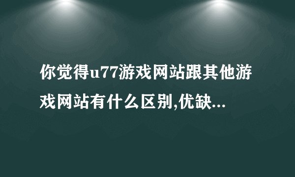 你觉得u77游戏网站跟其他游戏网站有什么区别,优缺点有哪些