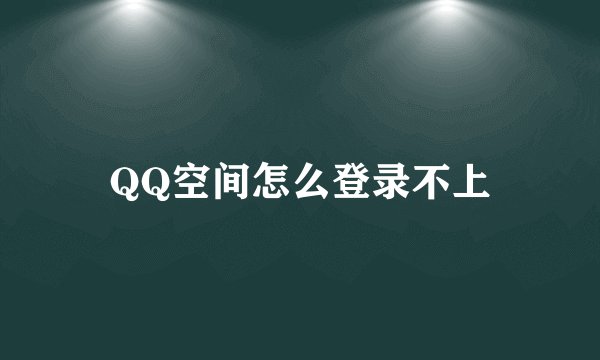 QQ空间怎么登录不上