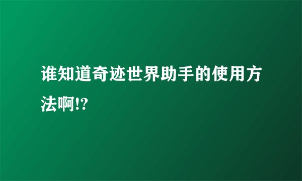 谁知道奇迹世界助手的使用方法啊!?