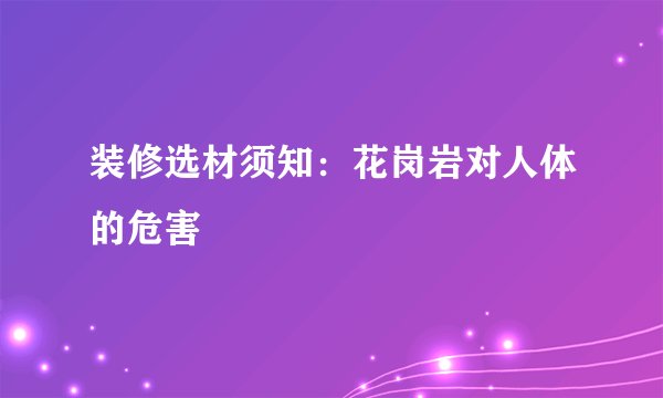 装修选材须知:花岗岩对人体的危害