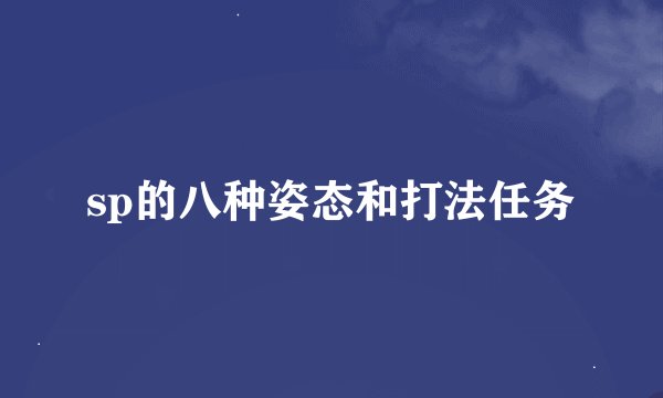 sp的八种姿态和打法任务