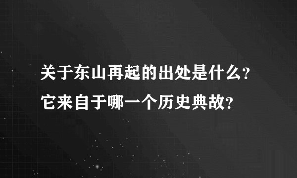 关于东山再起的出处是什么？它来自于哪一个历史典故？