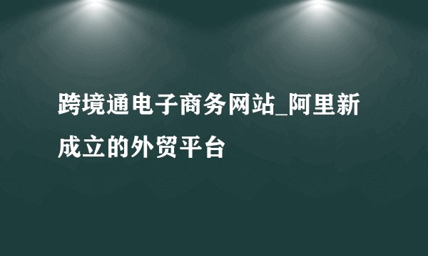 跨境通电子商务网站_阿里新成立的外贸平台
