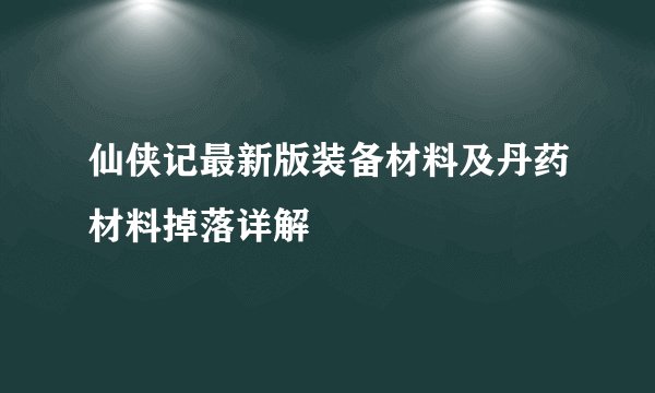 仙侠记最新版装备材料及丹药材料掉落详解