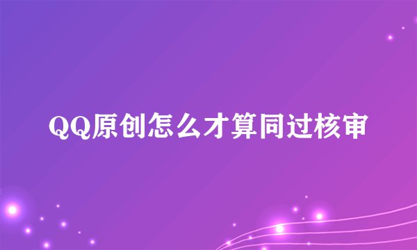 QQ原创怎么才算同过核审