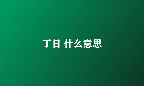 丁日 什么意思