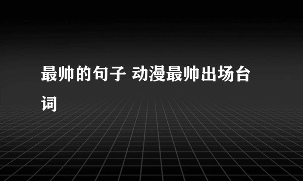 最帅的句子 动漫最帅出场台词